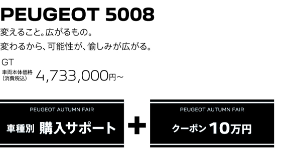 PEUGEOT 5008 / 変えること。広がるもの。変わるから、可能性が、愉しみが広がる。GT 車両本体価格（消費税込）4,733,000円～ | PEUGEOT AUTUMN FAIR 購入サポート＋クーポン10万円