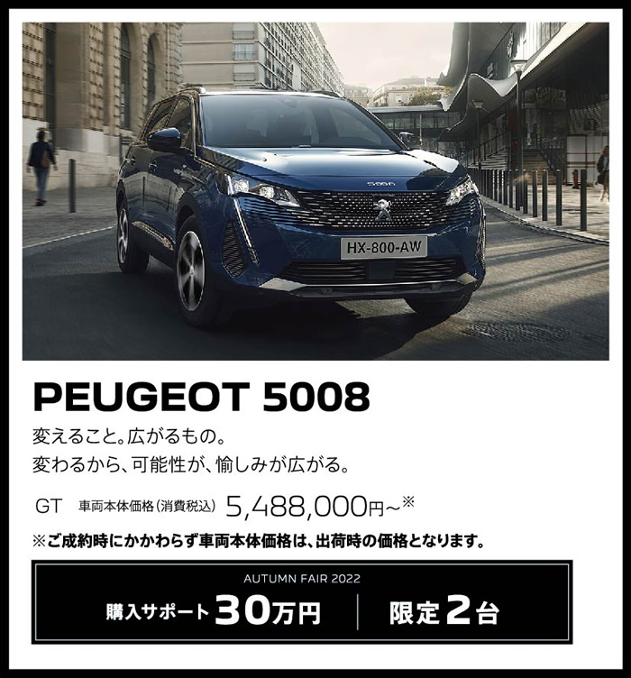 PEUGEOT 5008 / 変えること。広がるもの。変わるから、可能性が、愉しみが広がる。 GT 車両本体価格（消費税込）5,262,00円～ | LE FESTIVAL D'AUTOMNE 2022 購入サポート35万円プラスSPECIAL OFFER