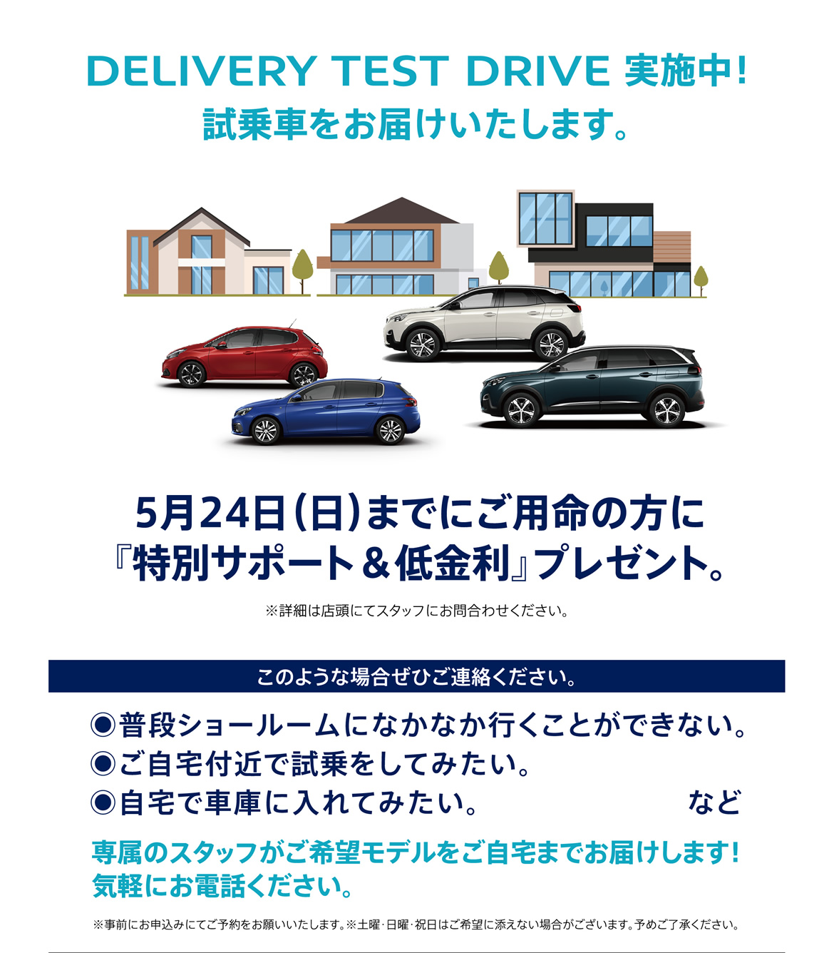 DELIVERY TEST DRIVE実施中！試乗車をお届けいたします。| 5月24日（日）までにご用命の方に「特別サポート＆低金利」プレゼント。※詳細は店頭にてスタッフにお問合わせください。/ このような場合ぜひご連絡ください。| ●普段ショールームになかなか行くことができない。●ご自宅付近で試乗をしてみたい。●自宅で車庫に入れてみたい。など 専属のスタッフがご希望モデルをご自宅までお届けします！ 気軽にお電話ください。