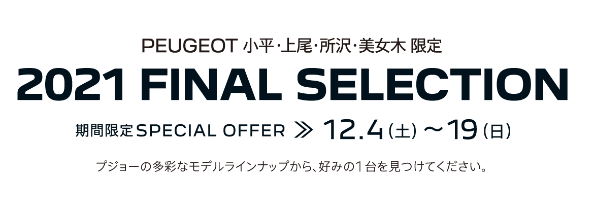 PEUGEOT 小平・上尾・所沢・美女木 限定 SPECIAL SELECTION 期間限定SPECIAL OFFER 11.8～23 プジョーの多彩なモデルラインナップから、好みの1台を見つけてください。