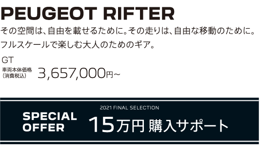 PEUGEOT RIFTER / その空間は、自由を載せるために。その走りは、自由な移動のために。フルスケールで楽しむ大人のためのギア。GT 車両本体価格（消費税込）3,657,000円～ | SPECIAL OFFER 15万円購入サポート