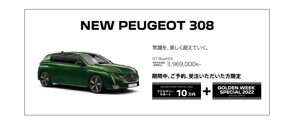 NEW PEUGEOT 308 / 常識を、美しく超えていく。 GT BlueHDi 車両本体価格（消費税込）3,969,000円 | GOLDEN WEEK SPECIAL 2022 購入サポート10万円プラスSPECIAL OFFER