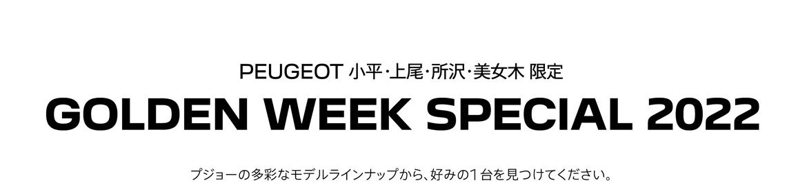 PEUGEOT 小平・上尾・所沢・美女木 限定 GOLDEN WEEK SPECIAL 2022 プジョーの多彩なモデルラインナップから、好みの1台を見つけてください。