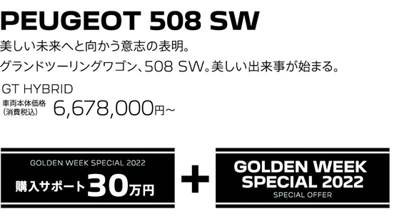 PEUGEOT 508 SW / 美しい未来へと向かう意志の表明。グランドツーリングワゴン、508 SW。美しい出来事が始まる。 GT BlueHDi Premium Leather Edition 車両本体価格（消費税込）6,678,000円～ | GOLDEN WEEK SPECIAL 2022 購入サポート30万円プラスSPECIAL OFFER