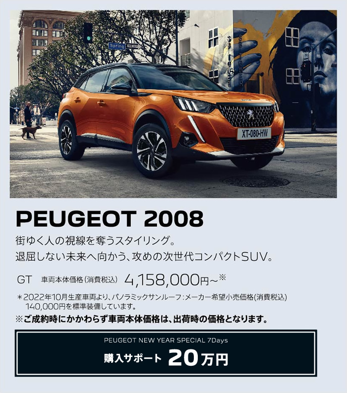 PEUGEOT 2008 / 街ゆく人の視線を奪うスタイリング。退屈しない未来へ向かう、攻めの次世代コンパクトSUV。 GT 車両本体価格（消費税込）4,018,000円～ | 購入サポート20万円