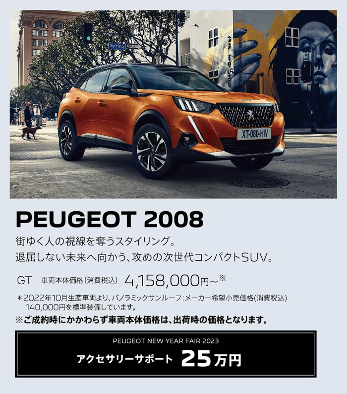 PEUGEOT 2008 / 街ゆく人の視線を奪うスタイリング。退屈しない未来へ向かう、攻めの次世代コンパクトSUV。 GT 車両本体価格（消費税込）4,018,000円～ | アクセサリーサポート25万円