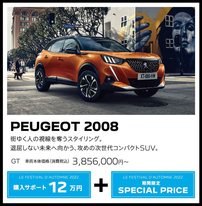 PEUGEOT 2008 / 街ゆく人の視線を奪うスタイリング。退屈しない未来へ向かう、攻めの次世代コンパクトSUV。 GT 車両本体価格（消費税込）3,856,000円～ | LE FESTIVAL D'AUTOMNE 2022 購入サポート15万円プラスSPECIAL OFFER