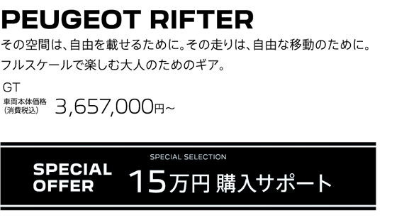 PEUGEOT RIFTER / その空間は、自由を載せるために。その走りは、自由な移動のために。フルスケールで楽しむ大人のためのギア。GT 車両本体価格（消費税込）3,657,000円～ | SPECIAL OFFER 15万円購入サポート