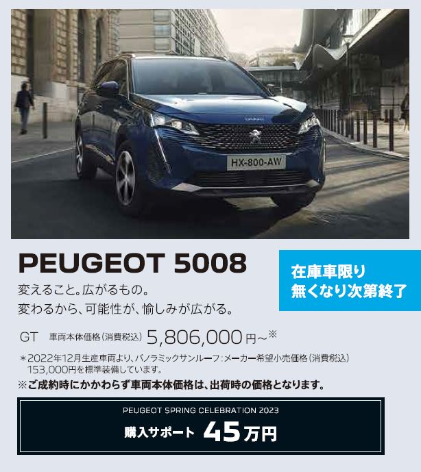 在庫車限り無くなり次第終了 PEUGEOT 5008 / 変えること。広がるもの。変わるから、可能性が、愉しみが広がる。 GT 車両本体価格（消費税込）5,641,,000円～ | アクセサリーサポート25万円