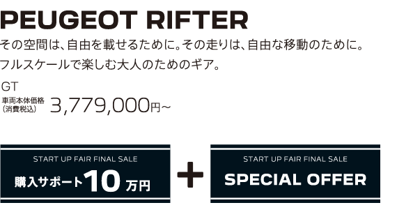 PEUGEOT RIFTER / その空間は、自由を載せるために。その走りは、自由な移動のために。フルスケールで楽しむ大人のためのギア。GT 車両本体価格（消費税込）3,779,000円～ | START UP FAIR FINAL SALE 購入サポート10万円プラスSPECIAL OFFER