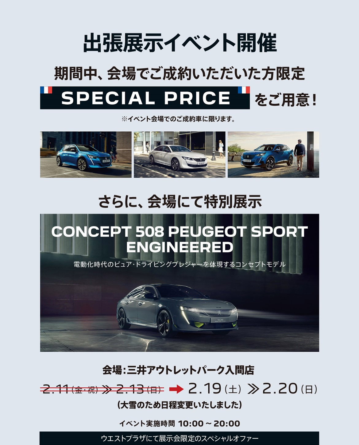 出張展示イベント開催！ 期間中、会場だけの SPECIAL PRICE 実施中！ / ※イベント会場でのご成約車に限ります。| さらに、会場にて特別展示CONCEPT 508 PEUGEOT SPORT ENGINEERED / 電動化時代のピュア・ドライビングプレジャーを体現するコンセプトモデル | 会場：三井アウトレットパーク入間店2.19-20（大雪のため日程変更いたしました） イベント実施時間 10:00～20:00