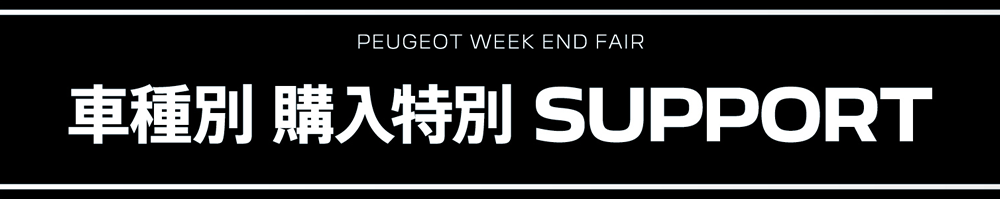 PEUGEOT WEEK END FAIR 車種別 購入特別 SUPPORT